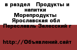  в раздел : Продукты и напитки » Морепродукты . Ярославская обл.,Переславль-Залесский г.